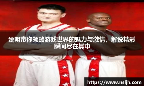 姚明带你领略游戏世界的魅力与激情，解说精彩瞬间尽在其中
