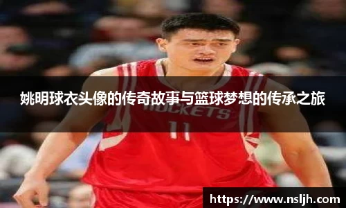 姚明球衣头像的传奇故事与篮球梦想的传承之旅