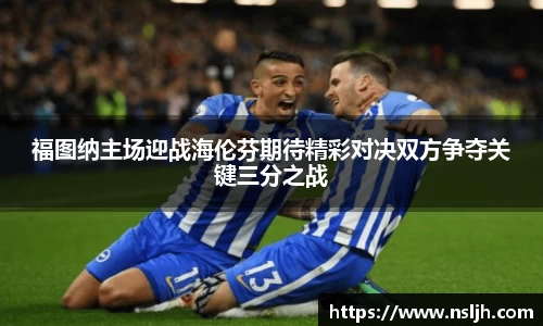 福图纳主场迎战海伦芬期待精彩对决双方争夺关键三分之战