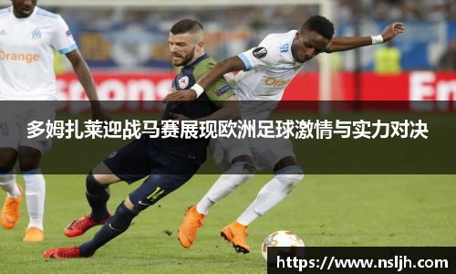 多姆扎莱迎战马赛展现欧洲足球激情与实力对决