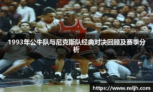 1993年公牛队与尼克斯队经典对决回顾及赛季分析