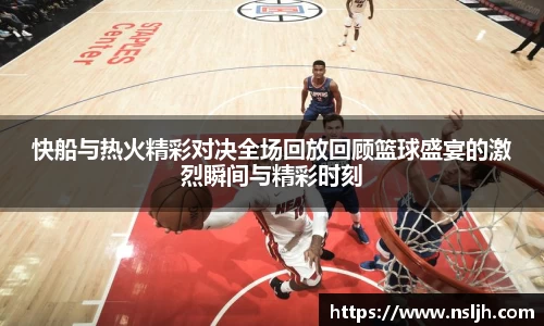 快船与热火精彩对决全场回放回顾篮球盛宴的激烈瞬间与精彩时刻