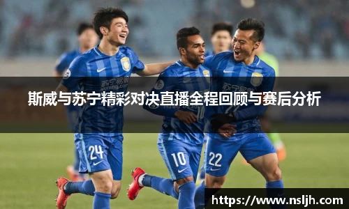 斯威与苏宁精彩对决直播全程回顾与赛后分析