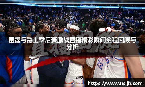 雷霆与爵士季后赛激战直播精彩瞬间全程回顾与分析
