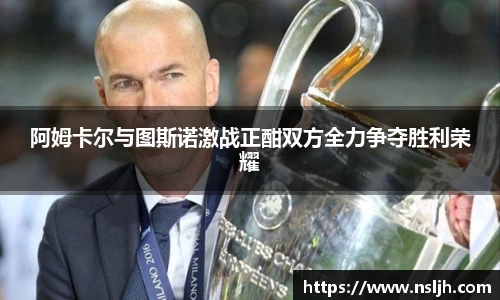 阿姆卡尔与图斯诺激战正酣双方全力争夺胜利荣耀