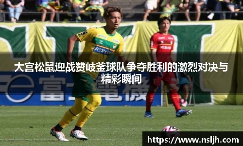 大宫松鼠迎战赞岐釜球队争夺胜利的激烈对决与精彩瞬间
