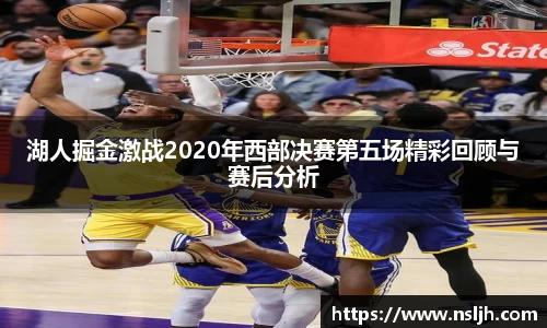 湖人掘金激战2020年西部决赛第五场精彩回顾与赛后分析